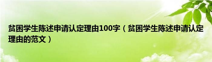 贫困学生陈述申请认定理由100字(贫困学生陈述申请认定理由的范文)