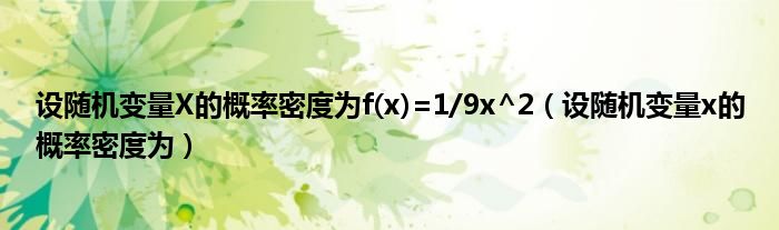 设随机变量X的概率密度为f(x)=1/9x^2(设随机变量x的概率密度为)