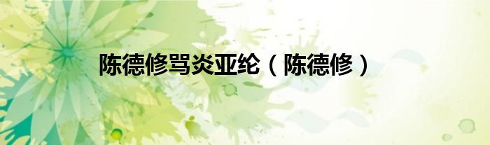 陈德修骂炎亚纶（陈德修）