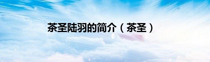 茶圣陆羽的简介(茶圣)