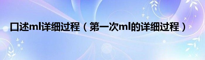 口述ml详细过程(第一次ml的详细过程)