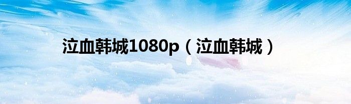 泣血韩城1080p(泣血韩城)