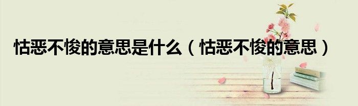 怙恶不悛的意思是什么(怙恶不悛的意思)