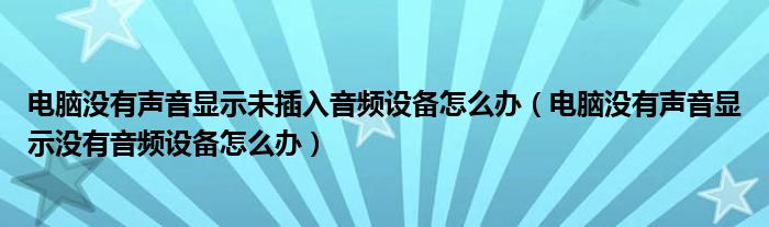 电脑没有声音显示未插入音频设备怎么办(电脑没有声音显示没有音频设备怎么办)