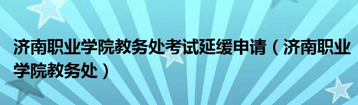 济南职业学院教务处考试延缓申请(济南职业学院教务处)