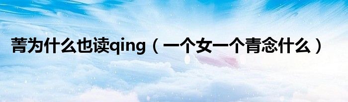 菁为什么也读qing(一个女一个青念什么)