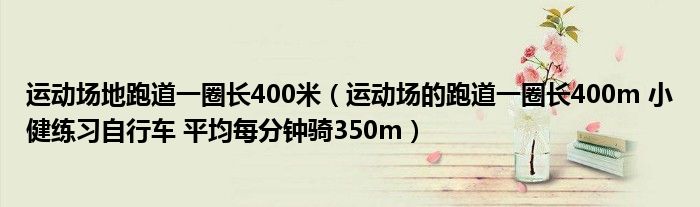 运动场地跑道一圈长400米(运动场的跑道一圈长400m 小健练习自行车 平均每分钟骑350m)