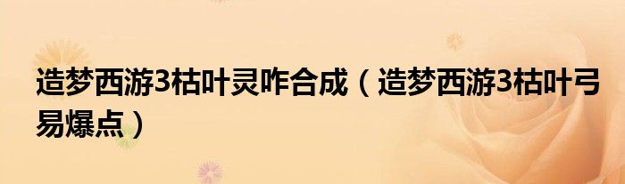 造梦西游3枯叶灵咋合成(造梦西游3枯叶弓易爆点)
