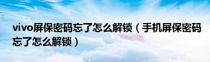 vivo屏保密码忘了怎么解锁(手机屏保密码忘了怎么解锁)