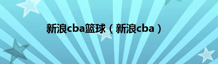 新浪cba篮球(新浪cba)