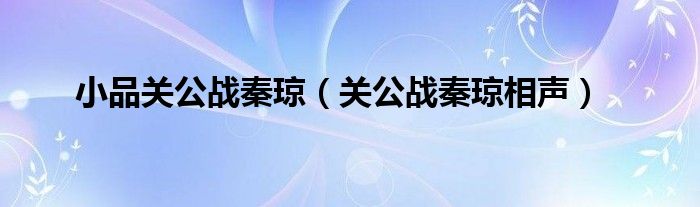 小品关公战秦琼(关公战秦琼相声)