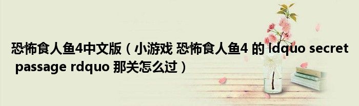 恐怖食人鱼4中文版(小游戏 恐怖食人鱼4 的 ldquo secret passage rdquo 那关怎么过)
