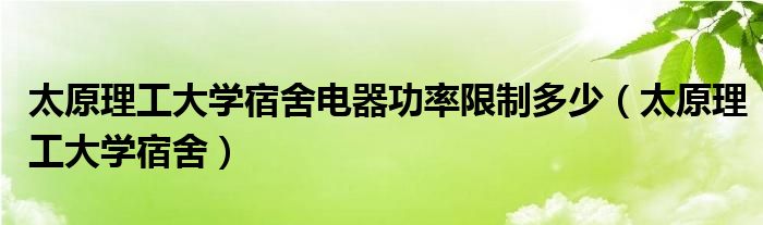 太原理工大学宿舍电器功率限制多少(太原理工大学宿舍)
