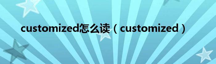 customized怎么读(customized)
