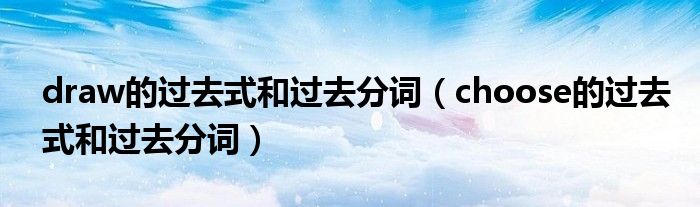 draw的过去式和过去分词(choose的过去式和过去分词)