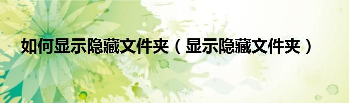 如何显示隐藏文件夹(显示隐藏文件夹)