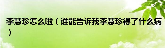 李慧珍怎么啦(谁能告诉我李慧珍得了什么病)