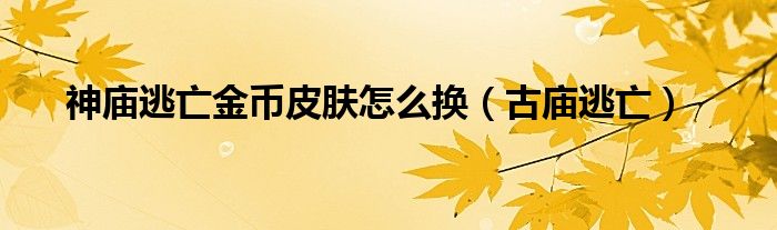 神庙逃亡金币皮肤怎么换(古庙逃亡)
