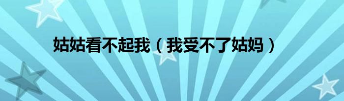姑姑看不起我(我受不了姑妈)