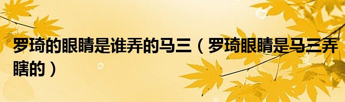 罗琦的眼睛是谁弄的马三(罗琦眼睛是马三弄瞎的)