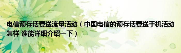 电信预存话费送流量活动(中国电信的预存话费送手机活动怎样 谁能详细介绍一下)