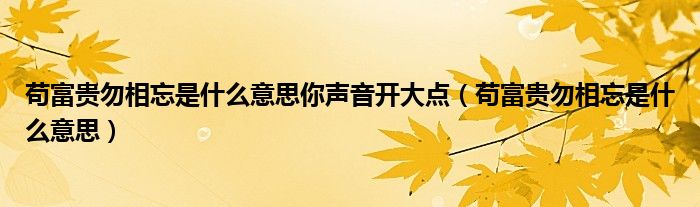 苟富贵勿相忘是什么意思你声音开大点(苟富贵勿相忘是什么意思)