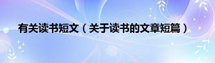有关读书短文(关于读书的文章短篇)