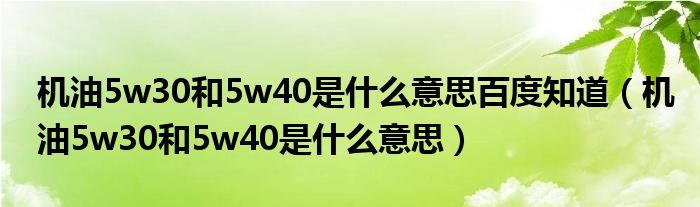 机油5w30和5w40是什么意思百度知道(机油5w30和5w40是什么意思)