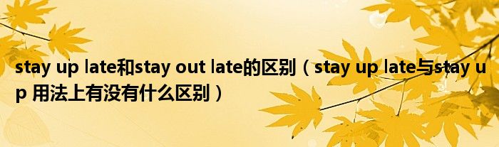 stay up late和stay out late的区别(stay up late与stay up 用法上有没有什么区别)