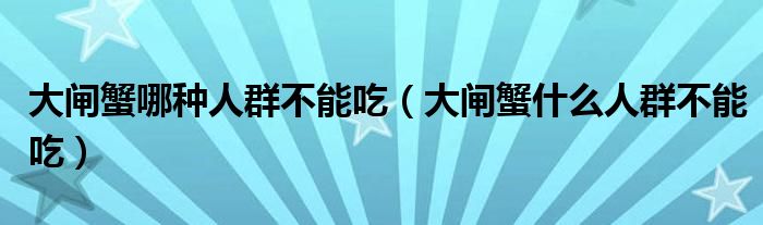 大闸蟹哪种人群不能吃(大闸蟹什么人群不能吃)