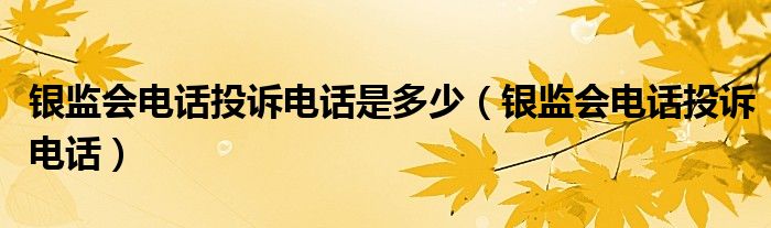 银监会电话投诉电话是多少(银监会电话投诉电话)