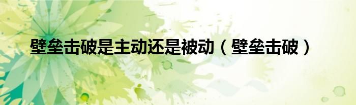 壁垒击破是主动还是被动(壁垒击破)