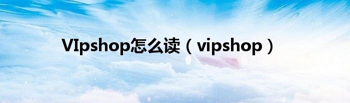 VIpshop怎么读(vipshop)