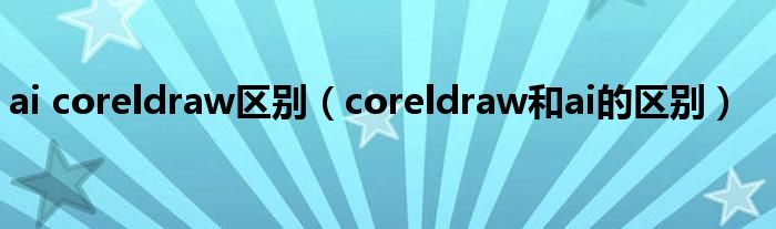 ai coreldraw区别(coreldraw和ai的区别)