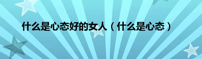 什么是心态好的女人(什么是心态)