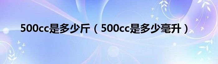 500cc是多少斤(500cc是多少毫升)