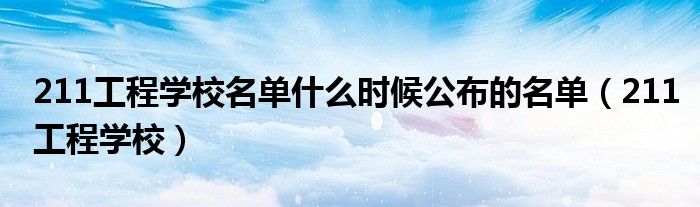 211工程学校名单什么时候公布的名单(211工程学校)