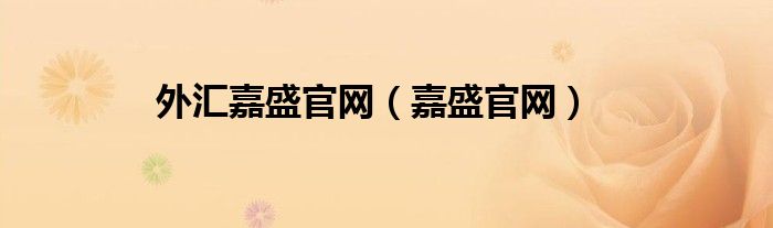 外汇嘉盛官网(嘉盛官网)