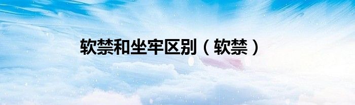 软禁和坐牢区别（软禁）