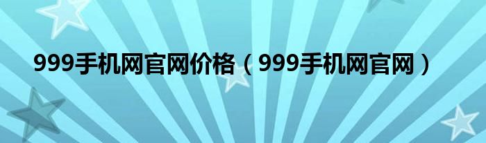 999手机网官网价格(999手机网官网)