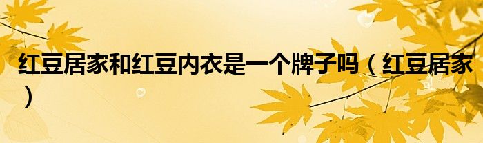 红豆居家和红豆内衣是一个牌子吗(红豆居家)