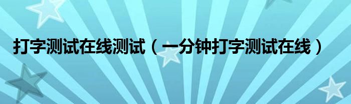 打字测试在线测试(一分钟打字测试在线)