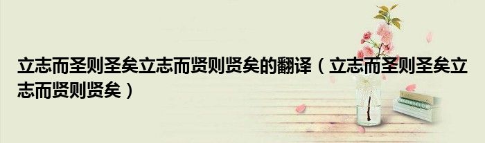 立志而圣则圣矣立志而贤则贤矣的翻译(立志而圣则圣矣立志而贤则贤矣)