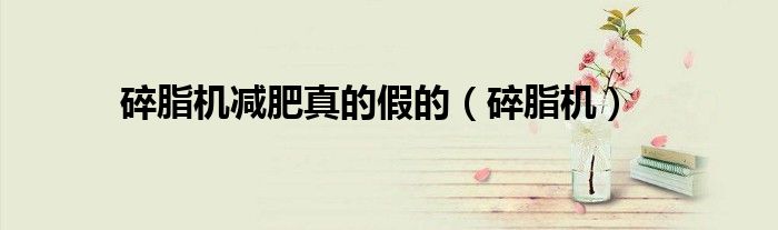 碎脂机减肥真的假的(碎脂机)