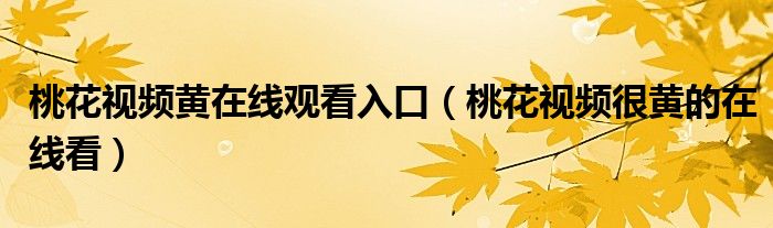 桃花视频黄在线观看入口(桃花视频很黄的在线看)