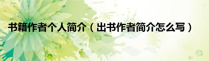 书籍作者个人简介(出书作者简介怎么写)