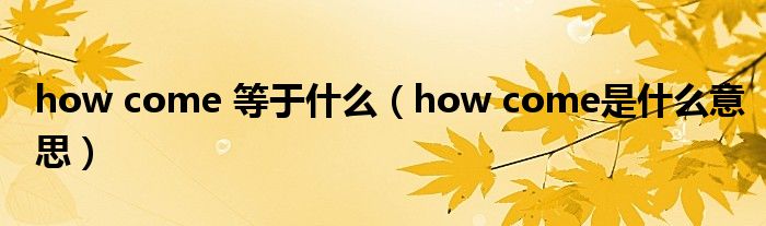 how come 等于什么(how come是什么意思)