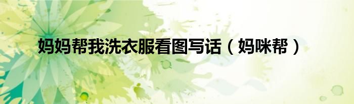 妈妈帮我洗衣服看图写话(妈咪帮)