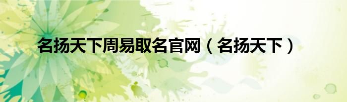 名扬天下周易取名官网(名扬天下)