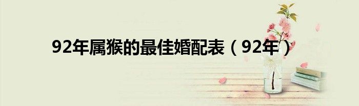 92年属猴的最佳婚配表(92年)